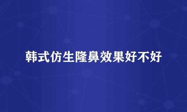 韩式仿生隆鼻效果好不好