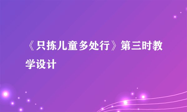 《只拣儿童多处行》第三时教学设计