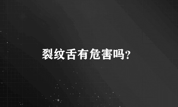 裂纹舌有危害吗?