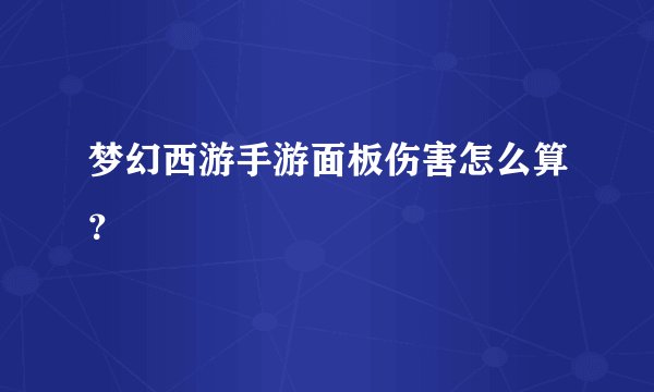 梦幻西游手游面板伤害怎么算？