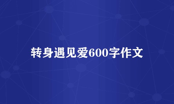 转身遇见爱600字作文