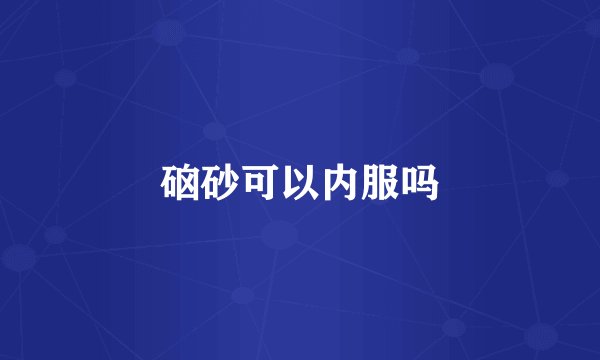 硇砂可以内服吗