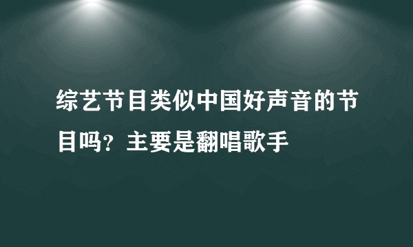 综艺节目类似中国好声音的节目吗？主要是翻唱歌手