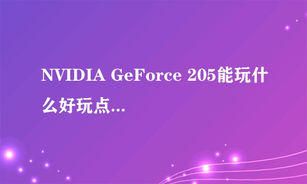 NVIDIA GeForce 205能玩什么好玩点的3D游戏，龙腾世纪起源能玩吗？