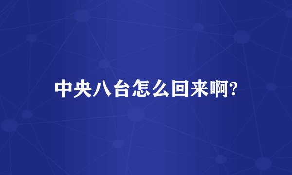 中央八台怎么回来啊?