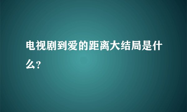 电视剧到爱的距离大结局是什么？