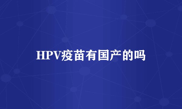 HPV疫苗有国产的吗