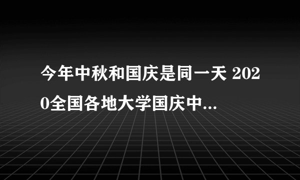 今年中秋和国庆是同一天 2020全国各地大学国庆中秋放假一览表