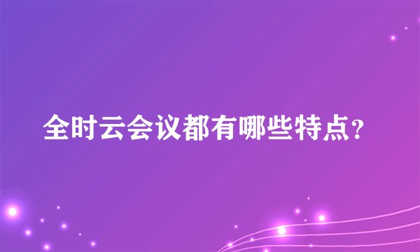 全时云会议都有哪些特点？