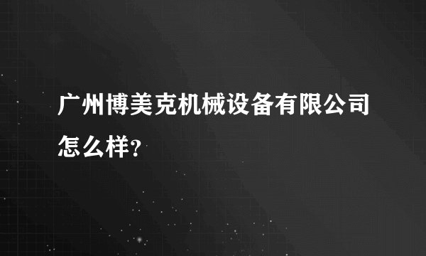 广州博美克机械设备有限公司怎么样？