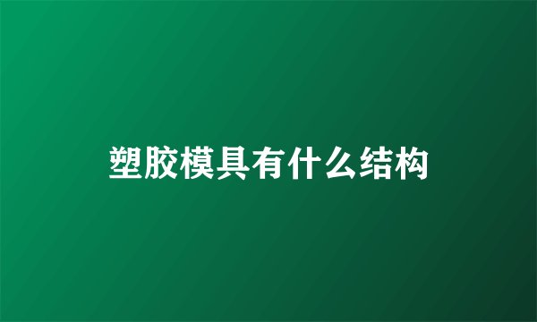 塑胶模具有什么结构