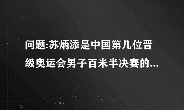 问题:苏炳添是中国第几位晋级奥运会男子百米半决赛的短跑选手？（阿拉伯数字）