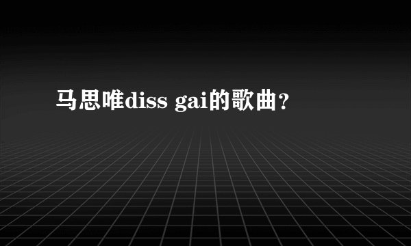 马思唯diss gai的歌曲？