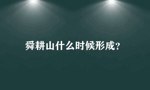 舜耕山什么时候形成？