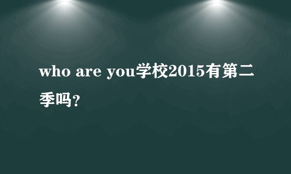 who are you学校2015有第二季吗？