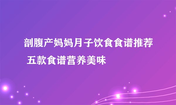 剖腹产妈妈月子饮食食谱推荐 五款食谱营养美味