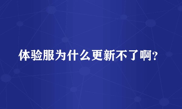 体验服为什么更新不了啊？