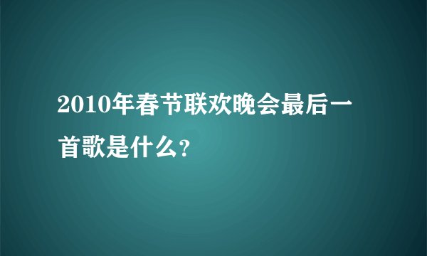 2010年春节联欢晚会最后一首歌是什么？
