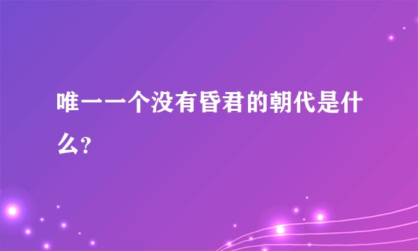 唯一一个没有昏君的朝代是什么?