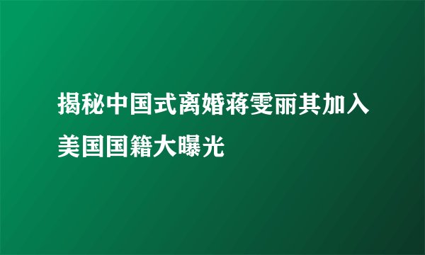 揭秘中国式离婚蒋雯丽其加入美国国籍大曝光