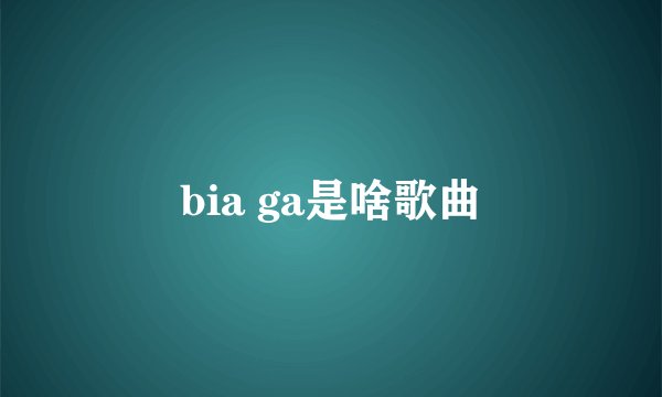 bia ga是啥歌曲
