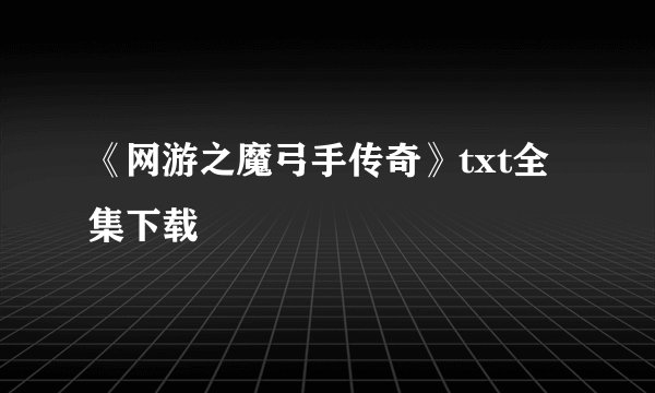 《网游之魔弓手传奇》txt全集下载