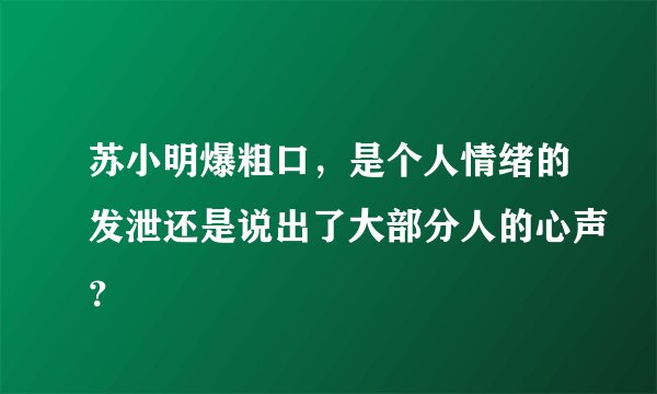 苏小明爆粗口，是个人情绪的发泄还是说出了大部分人的心声？