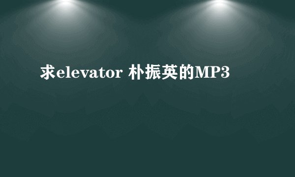 求elevator 朴振英的MP3