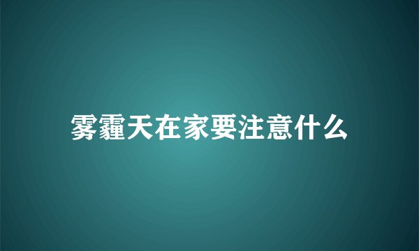雾霾天在家要注意什么
