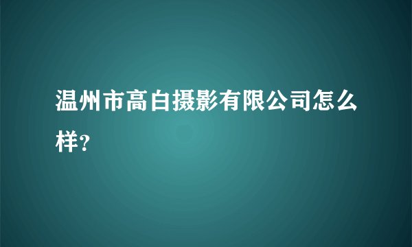 温州市高白摄影有限公司怎么样？