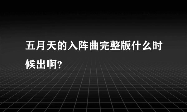 五月天的入阵曲完整版什么时候出啊？