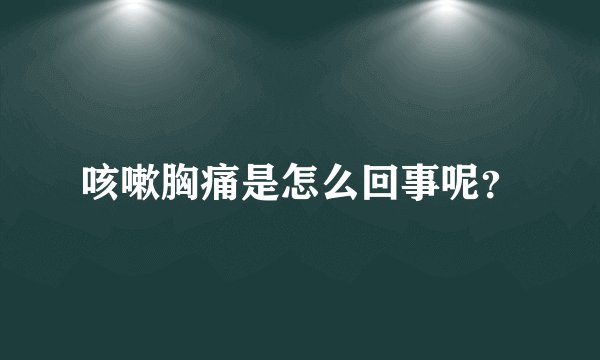 咳嗽胸痛是怎么回事呢？