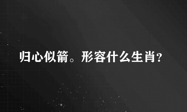 归心似箭。形容什么生肖?