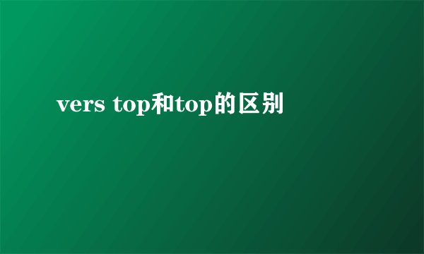 vers top和top的区别