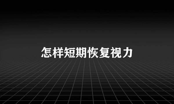 怎样短期恢复视力
