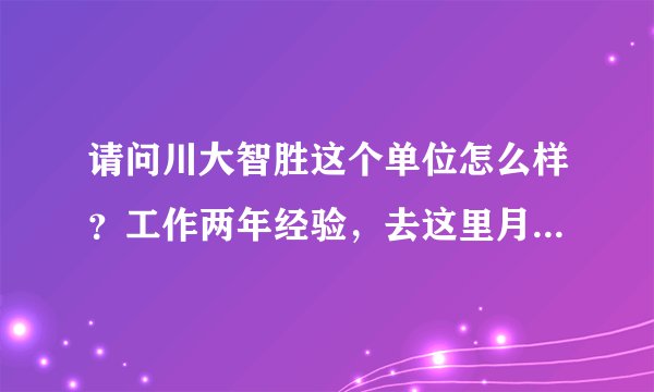 请问川大智胜这个单位怎么样？工作两年经验，去这里月薪拿到手能达到4000以上吗？？？五险一金高么？