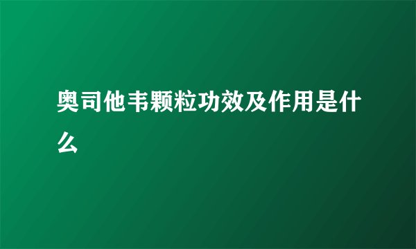 奥司他韦颗粒功效及作用是什么