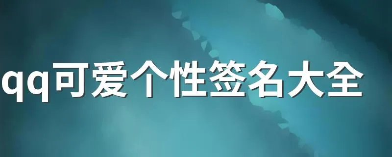 qq可爱个性签名大全 qq可爱个性签名分享