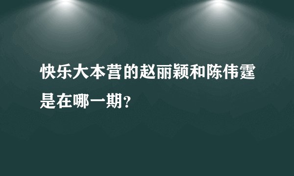 快乐大本营的赵丽颖和陈伟霆是在哪一期？