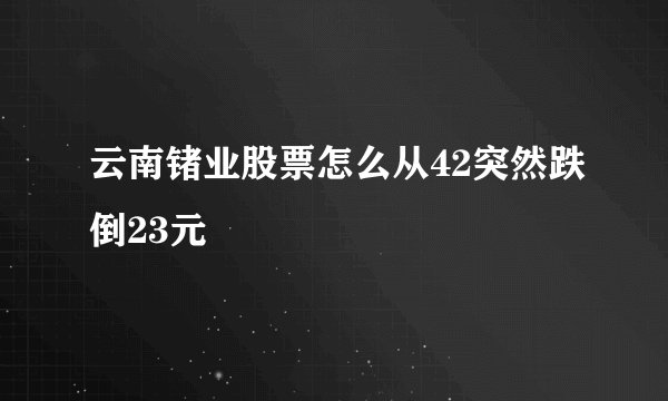 云南锗业股票怎么从42突然跌倒23元