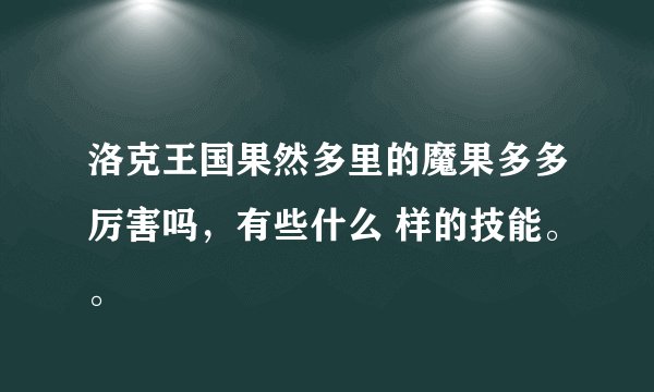 洛克王国果然多里的魔果多多厉害吗，有些什么 样的技能。。