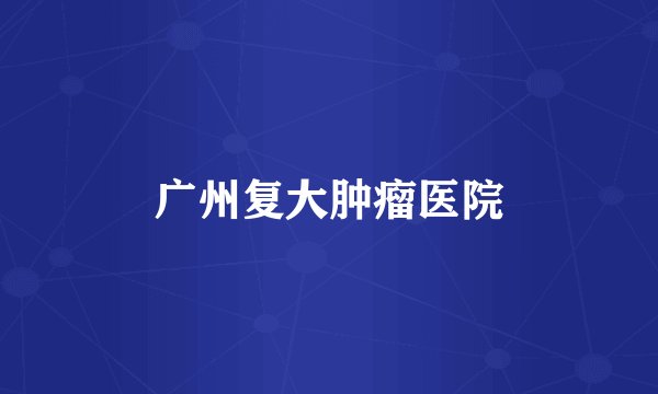 广州复大肿瘤医院