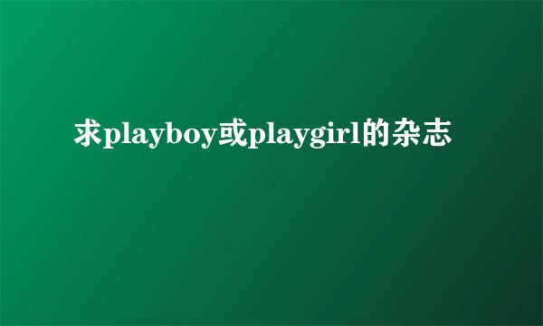 求playboy或playgirl的杂志