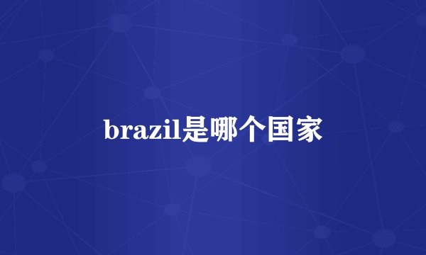 brazil是哪个国家