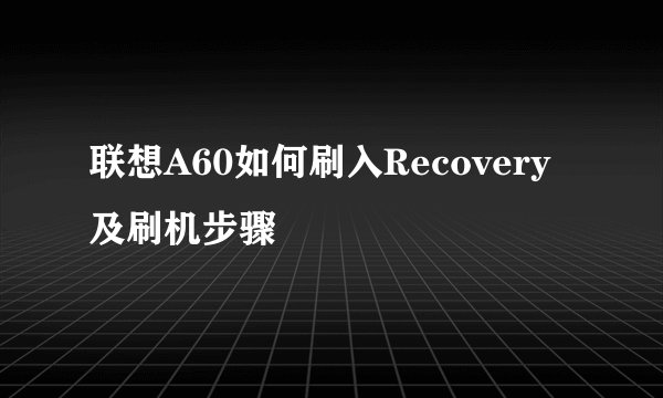 联想A60如何刷入Recovery及刷机步骤