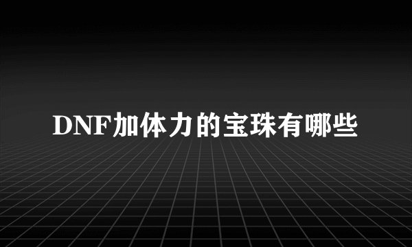 DNF加体力的宝珠有哪些