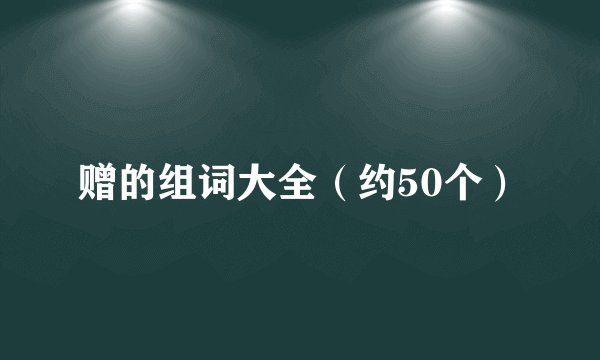 赠的组词大全（约50个）