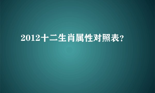 2012十二生肖属性对照表？