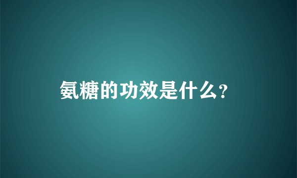 氨糖的功效是什么？