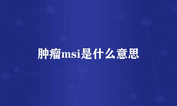 肿瘤msi是什么意思